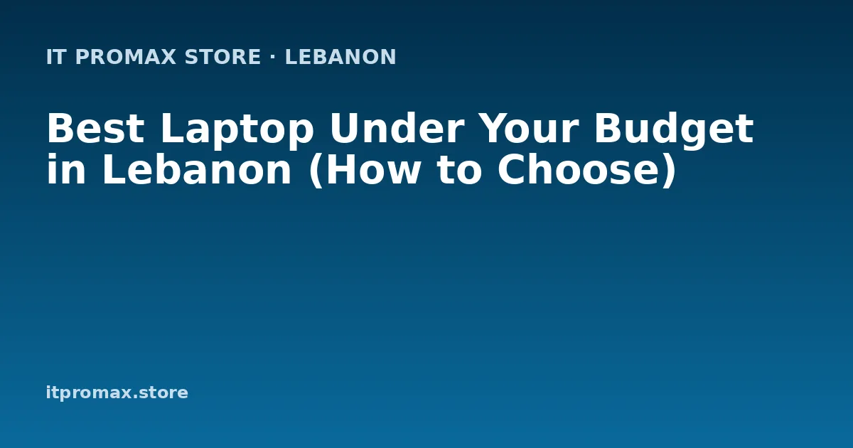 Best Laptop Under Your Budget in Lebanon (How to Choose)