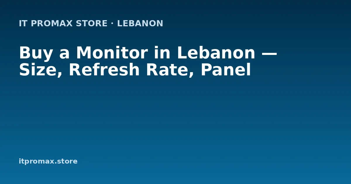 Buy a Monitor in Lebanon — Size, Refresh Rate, Panel