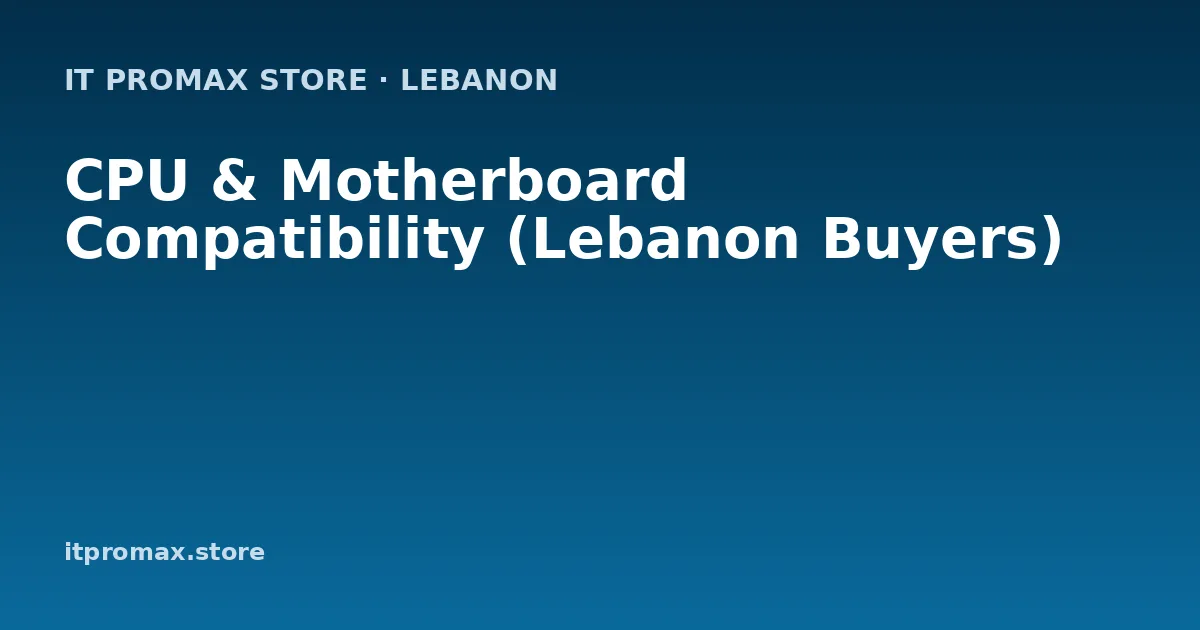 CPU & Motherboard Compatibility (Lebanon Buyers)