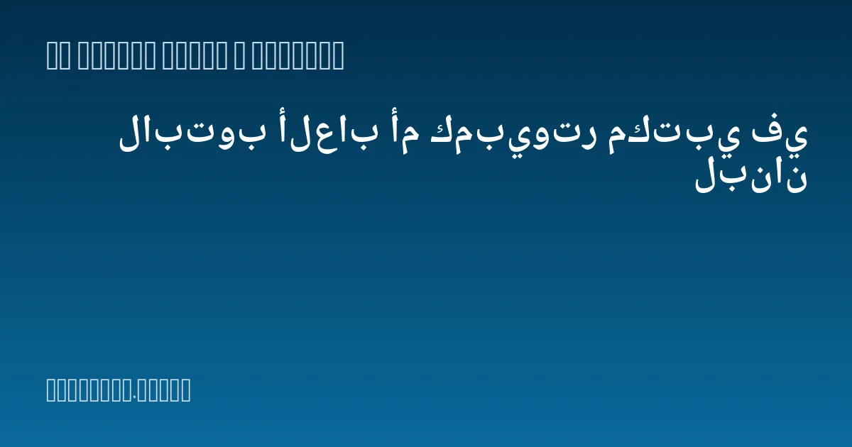 لابتوب ألعاب أم كمبيوتر مكتبي في لبنان