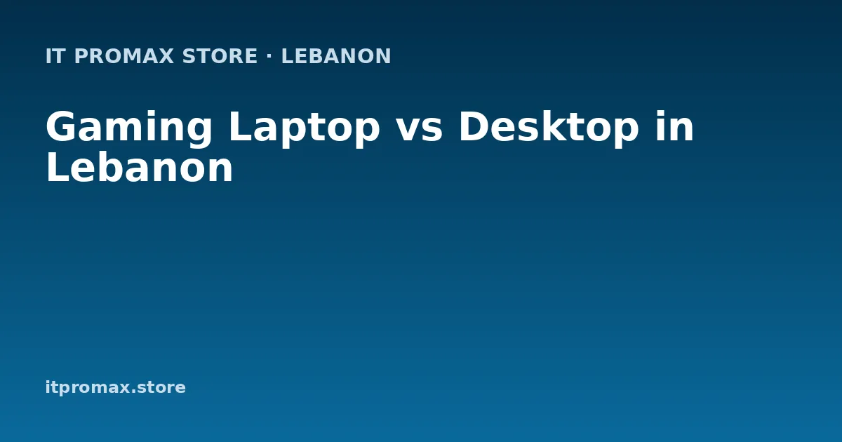 Gaming Laptop vs Desktop in Lebanon