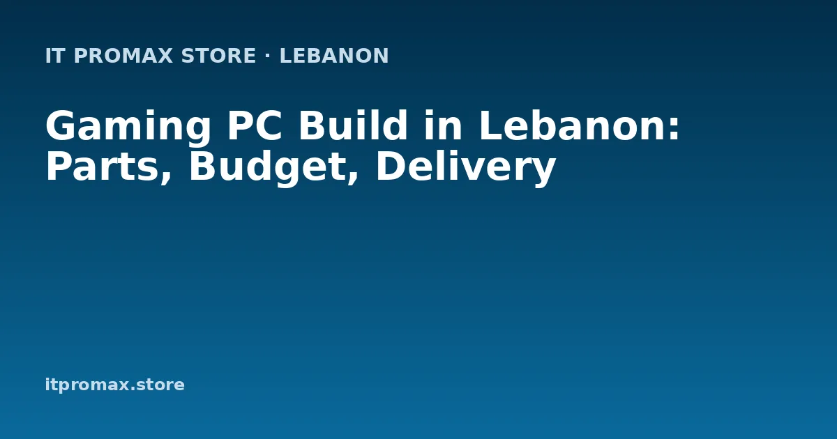 Gaming PC Build in Lebanon: Parts, Budget, Delivery
