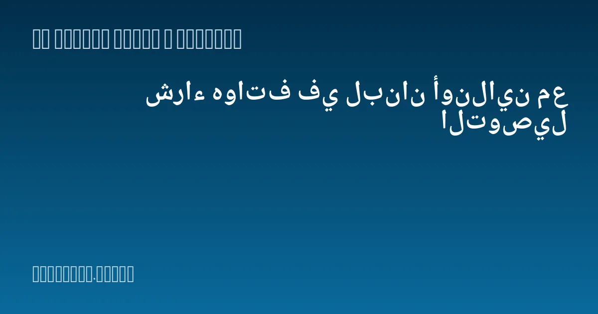 شراء هواتف في لبنان أونلاين مع التوصيل