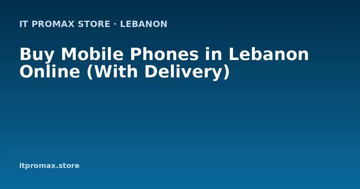 Buy Mobile Phones in Lebanon Online (With Delivery)