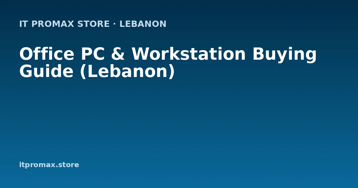 Office PC & Workstation Buying Guide (Lebanon)