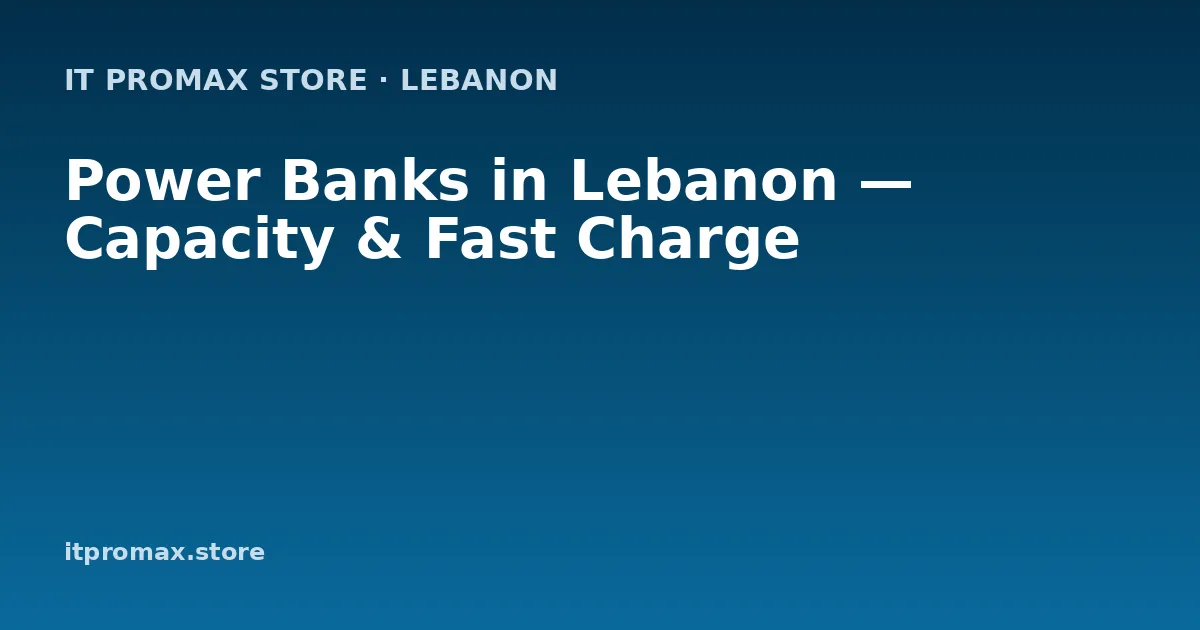 Power Banks in Lebanon — Capacity & Fast Charge
