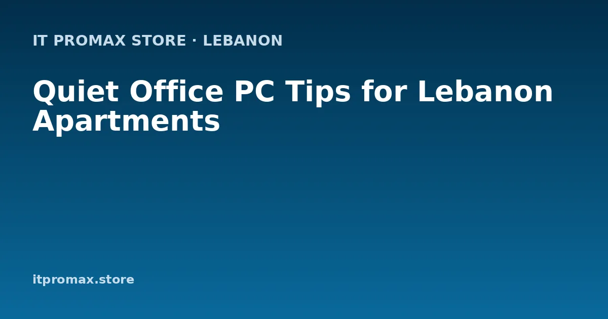 Quiet Office PC Tips for Lebanon Apartments