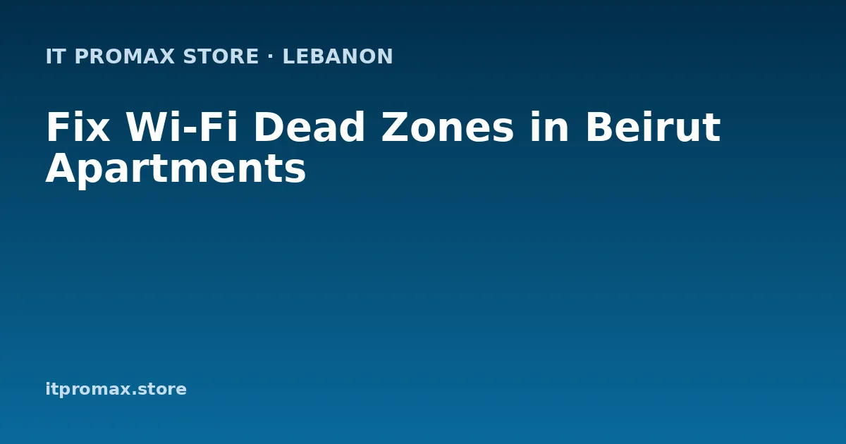 Fix Wi-Fi Dead Zones in Beirut Apartments